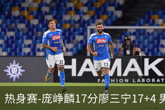 热身赛-庞峥麟17分廖三宁17+4 男篮遭FMP拉德尼基绝杀